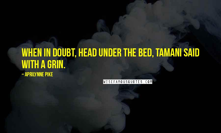 Aprilynne Pike Quotes: When in doubt, head under the bed, Tamani said with a grin.