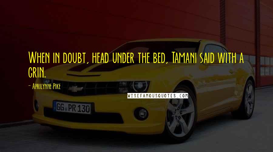 Aprilynne Pike Quotes: When in doubt, head under the bed, Tamani said with a grin.