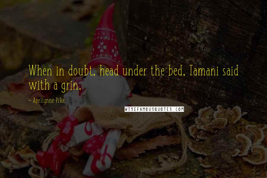 Aprilynne Pike Quotes: When in doubt, head under the bed, Tamani said with a grin.
