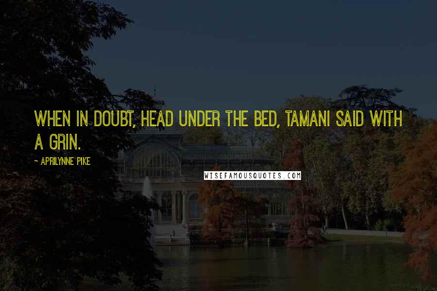 Aprilynne Pike Quotes: When in doubt, head under the bed, Tamani said with a grin.