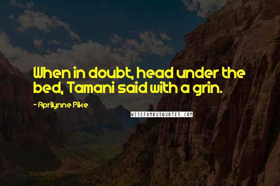 Aprilynne Pike Quotes: When in doubt, head under the bed, Tamani said with a grin.