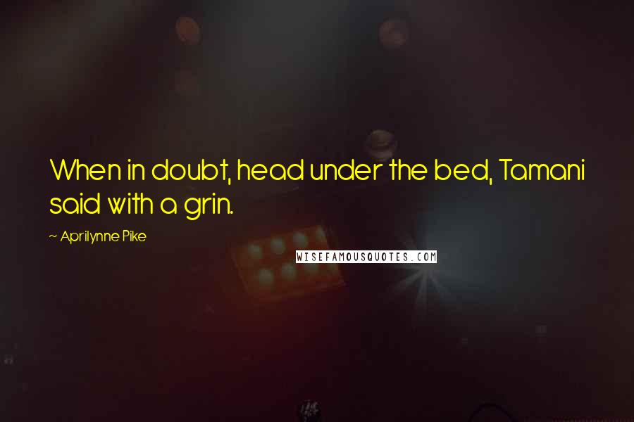 Aprilynne Pike Quotes: When in doubt, head under the bed, Tamani said with a grin.