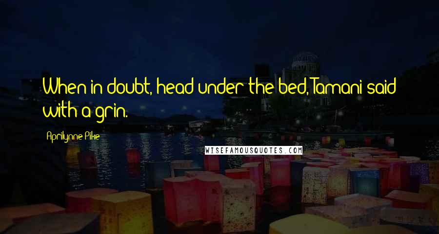 Aprilynne Pike Quotes: When in doubt, head under the bed, Tamani said with a grin.