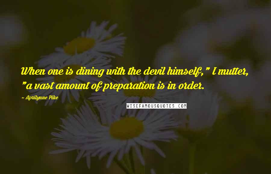 Aprilynne Pike Quotes: When one is dining with the devil himself," I mutter, "a vast amount of preparation is in order.