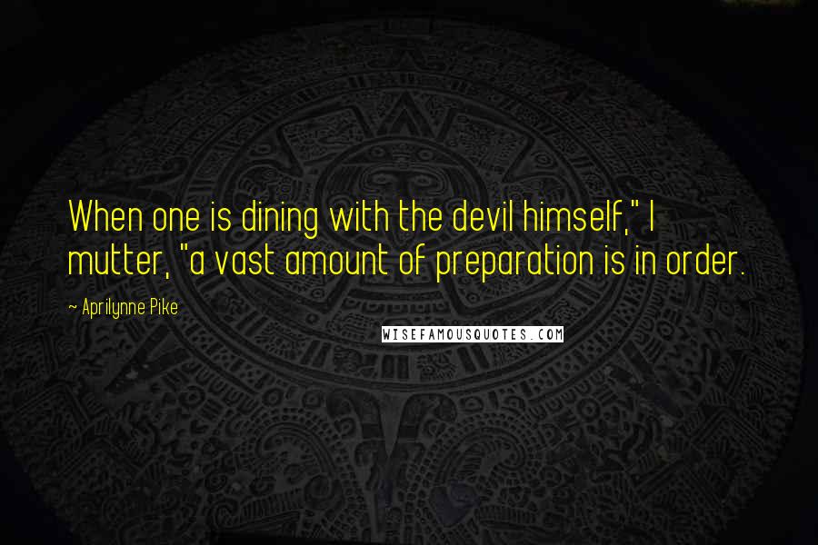 Aprilynne Pike Quotes: When one is dining with the devil himself," I mutter, "a vast amount of preparation is in order.