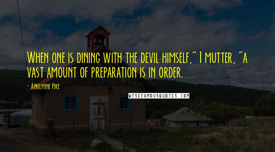 Aprilynne Pike Quotes: When one is dining with the devil himself," I mutter, "a vast amount of preparation is in order.