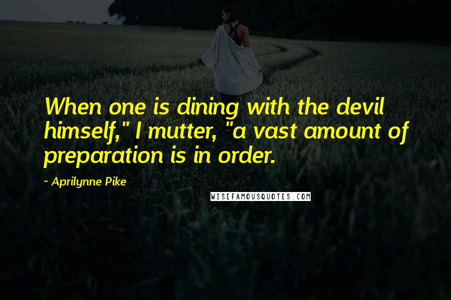 Aprilynne Pike Quotes: When one is dining with the devil himself," I mutter, "a vast amount of preparation is in order.