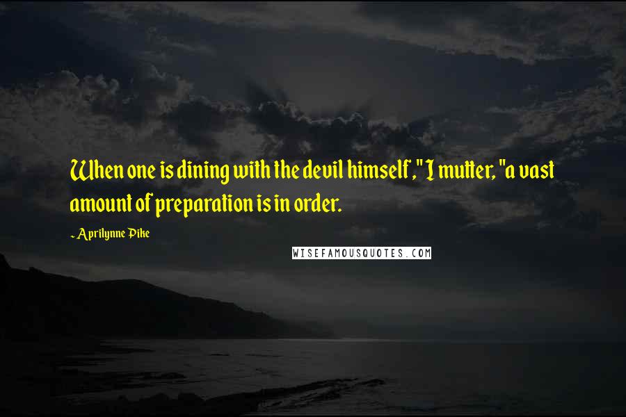 Aprilynne Pike Quotes: When one is dining with the devil himself," I mutter, "a vast amount of preparation is in order.