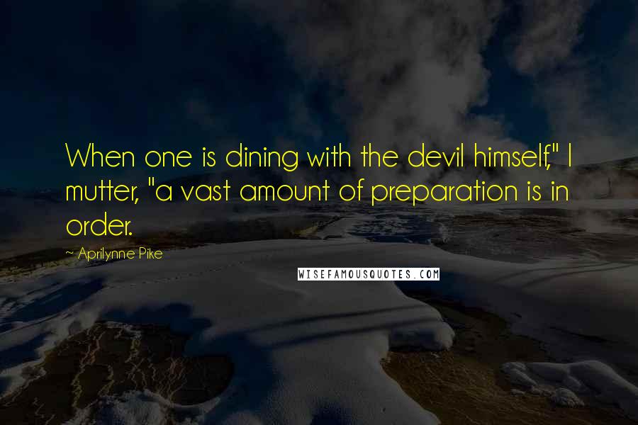 Aprilynne Pike Quotes: When one is dining with the devil himself," I mutter, "a vast amount of preparation is in order.