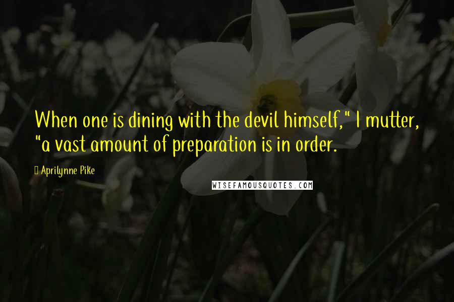 Aprilynne Pike Quotes: When one is dining with the devil himself," I mutter, "a vast amount of preparation is in order.