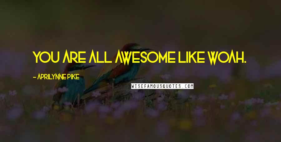 Aprilynne Pike Quotes: You are all awesome like woah.