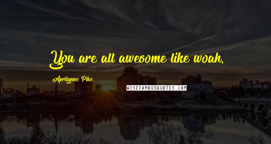 Aprilynne Pike Quotes: You are all awesome like woah.