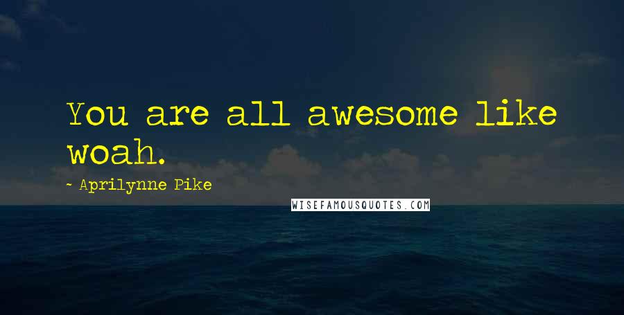 Aprilynne Pike Quotes: You are all awesome like woah.