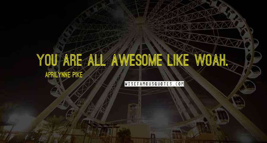Aprilynne Pike Quotes: You are all awesome like woah.