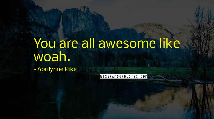 Aprilynne Pike Quotes: You are all awesome like woah.