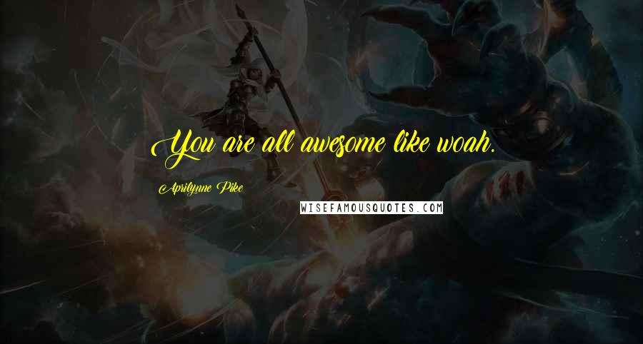 Aprilynne Pike Quotes: You are all awesome like woah.