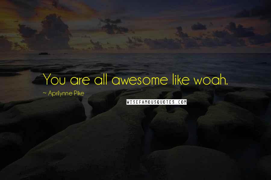 Aprilynne Pike Quotes: You are all awesome like woah.