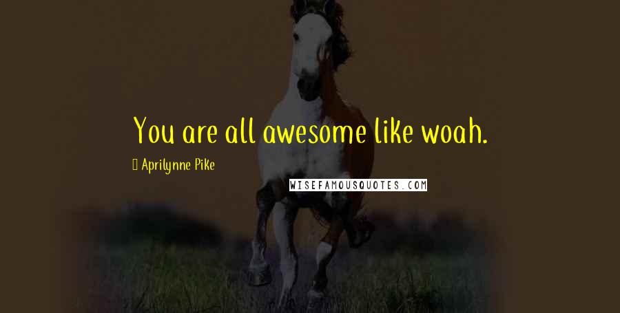 Aprilynne Pike Quotes: You are all awesome like woah.