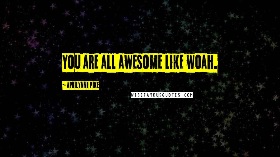 Aprilynne Pike Quotes: You are all awesome like woah.