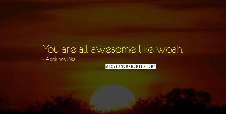 Aprilynne Pike Quotes: You are all awesome like woah.