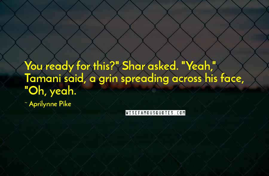 Aprilynne Pike Quotes: You ready for this?" Shar asked. "Yeah," Tamani said, a grin spreading across his face, "Oh, yeah.