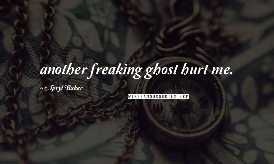 Apryl Baker Quotes: another freaking ghost hurt me.
