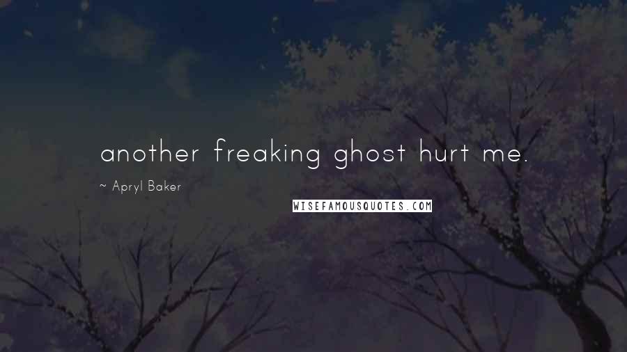 Apryl Baker Quotes: another freaking ghost hurt me.