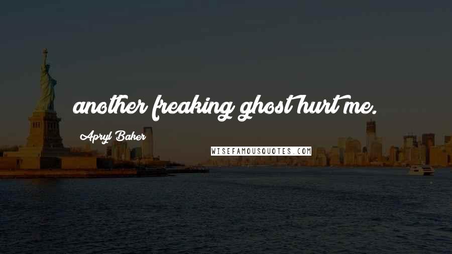 Apryl Baker Quotes: another freaking ghost hurt me.