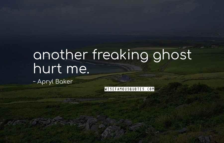 Apryl Baker Quotes: another freaking ghost hurt me.