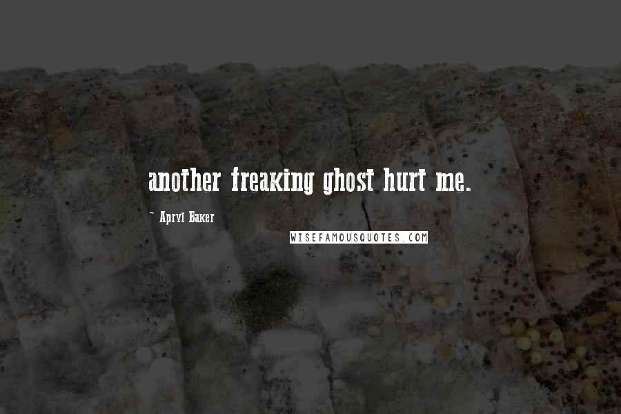 Apryl Baker Quotes: another freaking ghost hurt me.