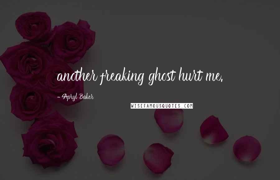 Apryl Baker Quotes: another freaking ghost hurt me.