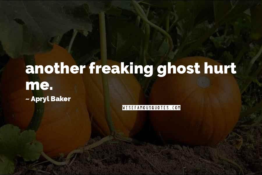 Apryl Baker Quotes: another freaking ghost hurt me.