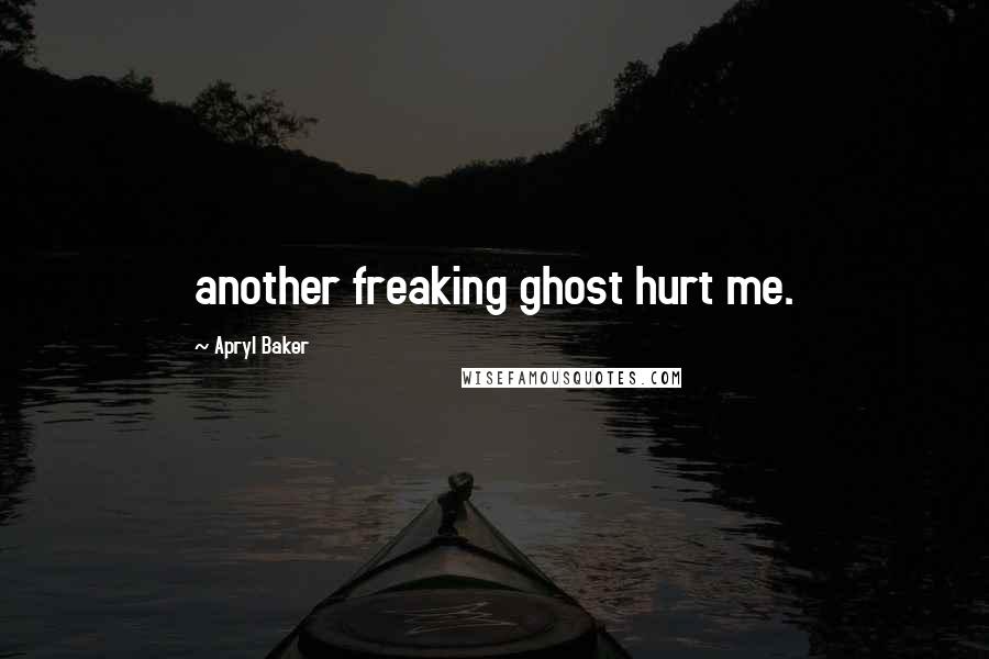 Apryl Baker Quotes: another freaking ghost hurt me.