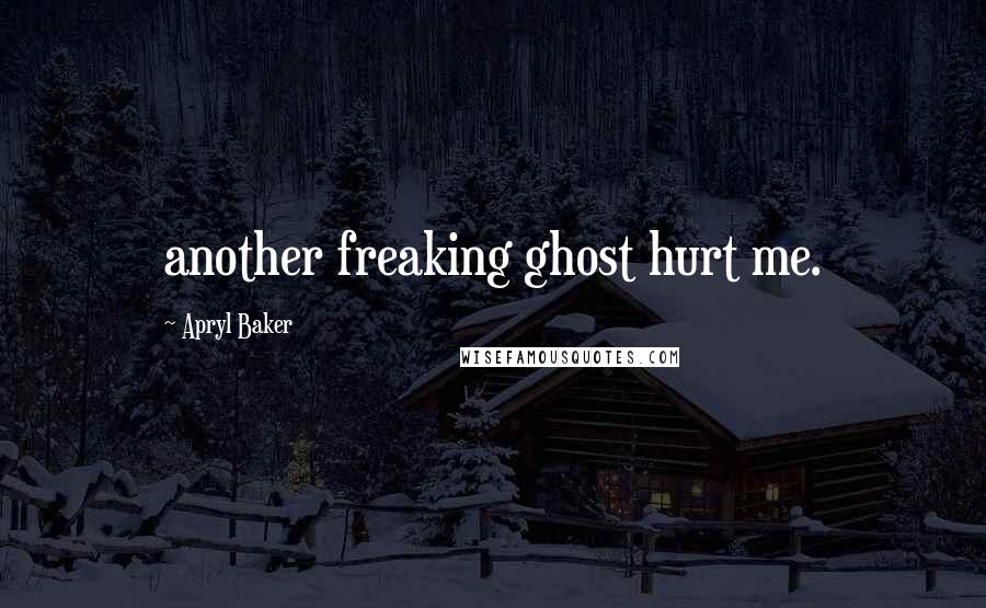 Apryl Baker Quotes: another freaking ghost hurt me.