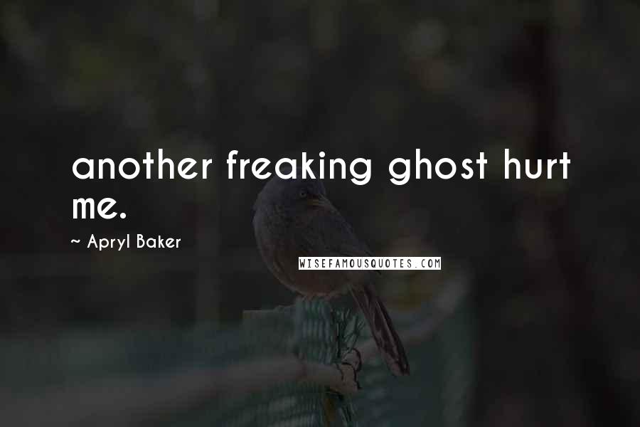 Apryl Baker Quotes: another freaking ghost hurt me.