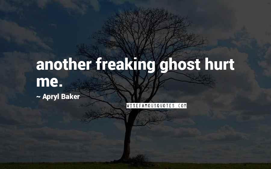 Apryl Baker Quotes: another freaking ghost hurt me.