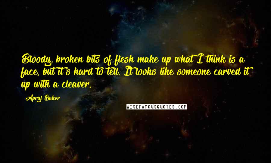 Apryl Baker Quotes: Bloody, broken bits of flesh make up what I think is a face, but it's hard to tell. It looks like someone carved it up with a cleaver.