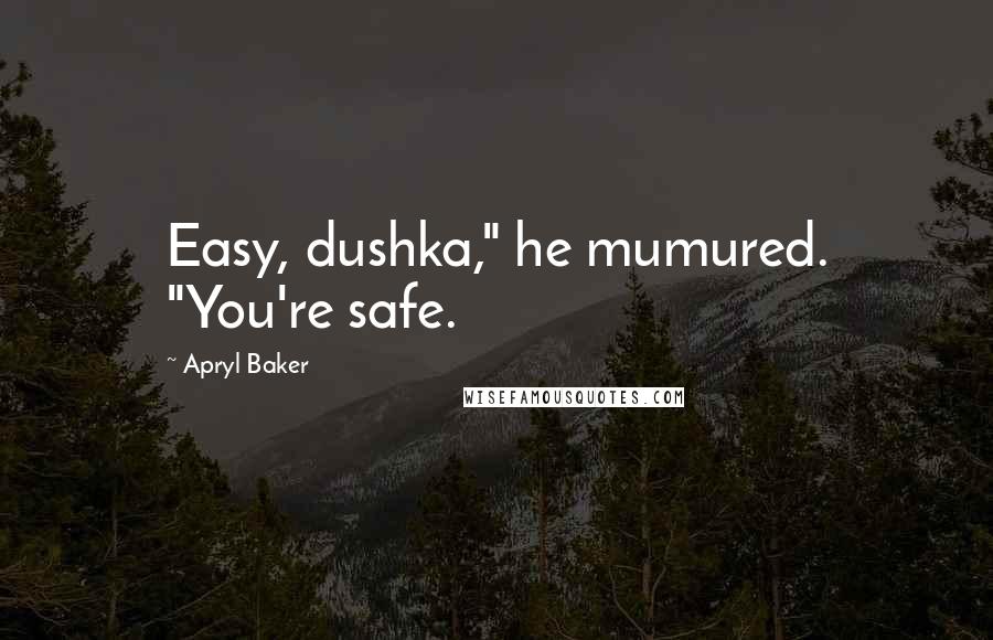 Apryl Baker Quotes: Easy, dushka," he mumured. "You're safe.