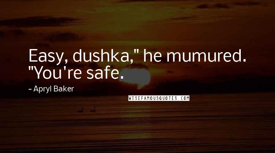 Apryl Baker Quotes: Easy, dushka," he mumured. "You're safe.