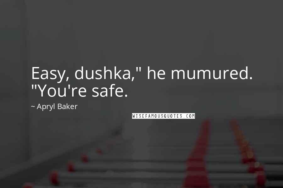 Apryl Baker Quotes: Easy, dushka," he mumured. "You're safe.