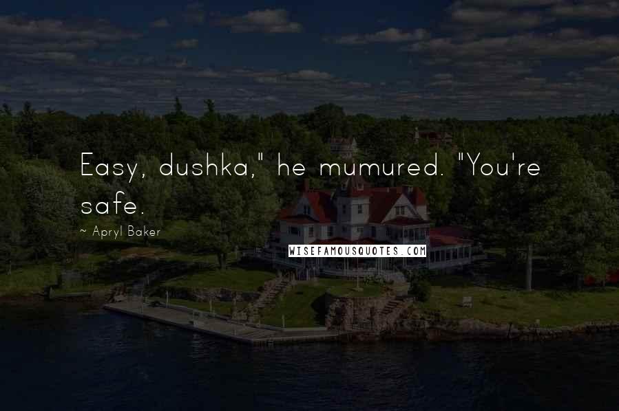 Apryl Baker Quotes: Easy, dushka," he mumured. "You're safe.