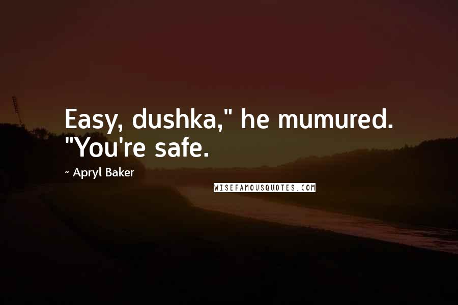 Apryl Baker Quotes: Easy, dushka," he mumured. "You're safe.