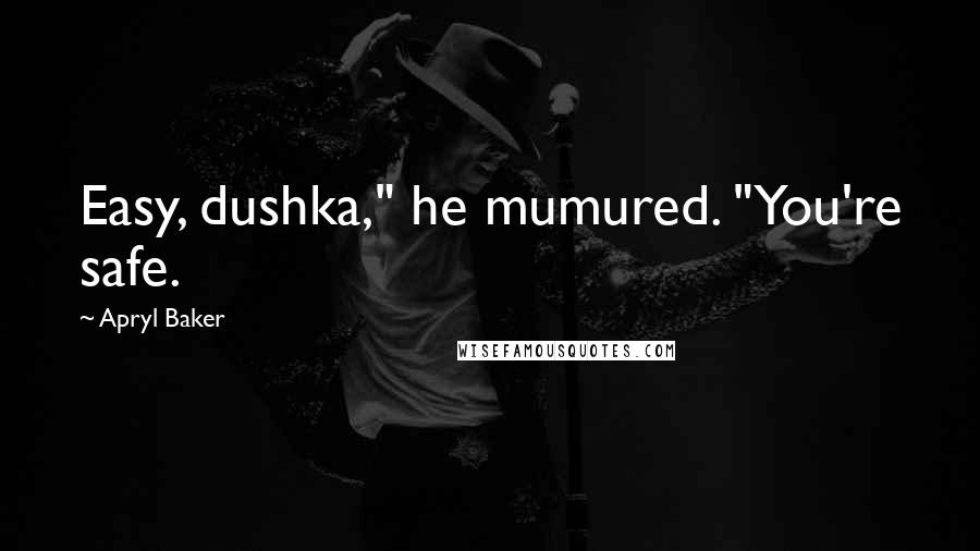 Apryl Baker Quotes: Easy, dushka," he mumured. "You're safe.