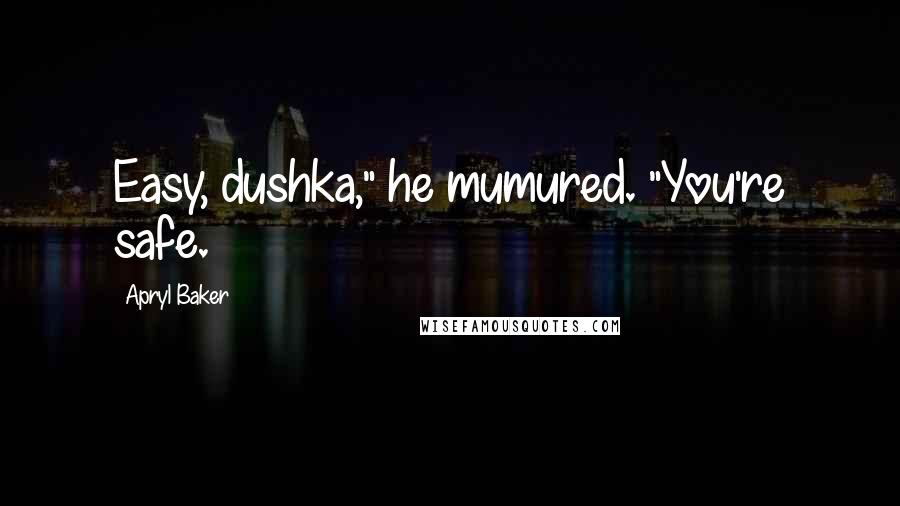 Apryl Baker Quotes: Easy, dushka," he mumured. "You're safe.