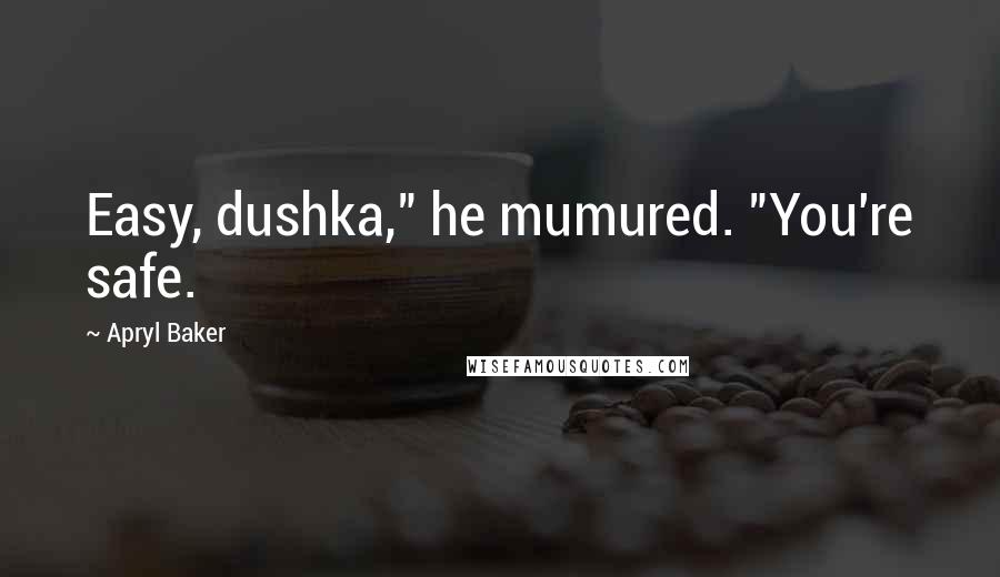 Apryl Baker Quotes: Easy, dushka," he mumured. "You're safe.