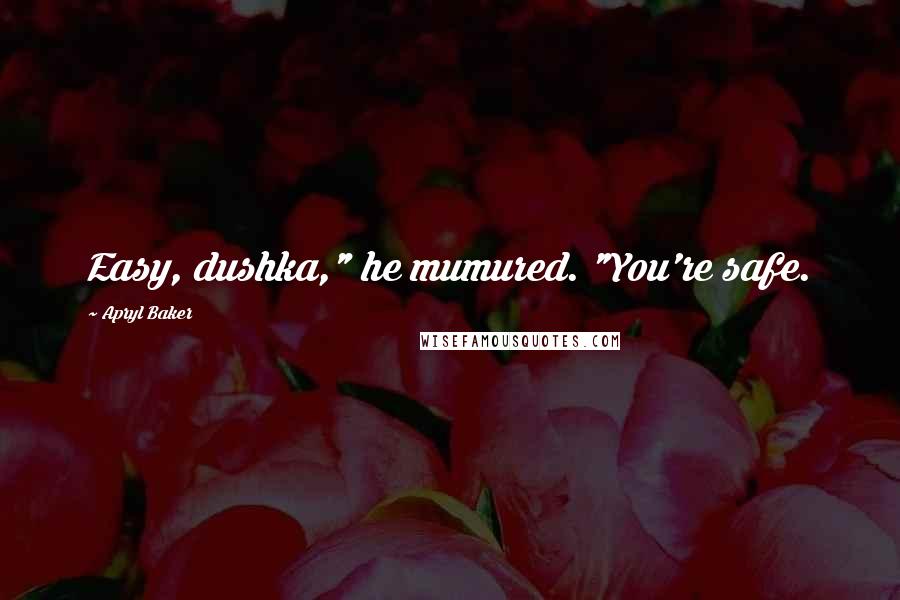 Apryl Baker Quotes: Easy, dushka," he mumured. "You're safe.