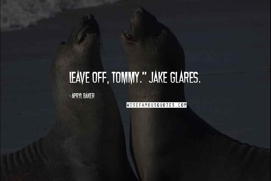 Apryl Baker Quotes: Leave off, Tommy." Jake glares.