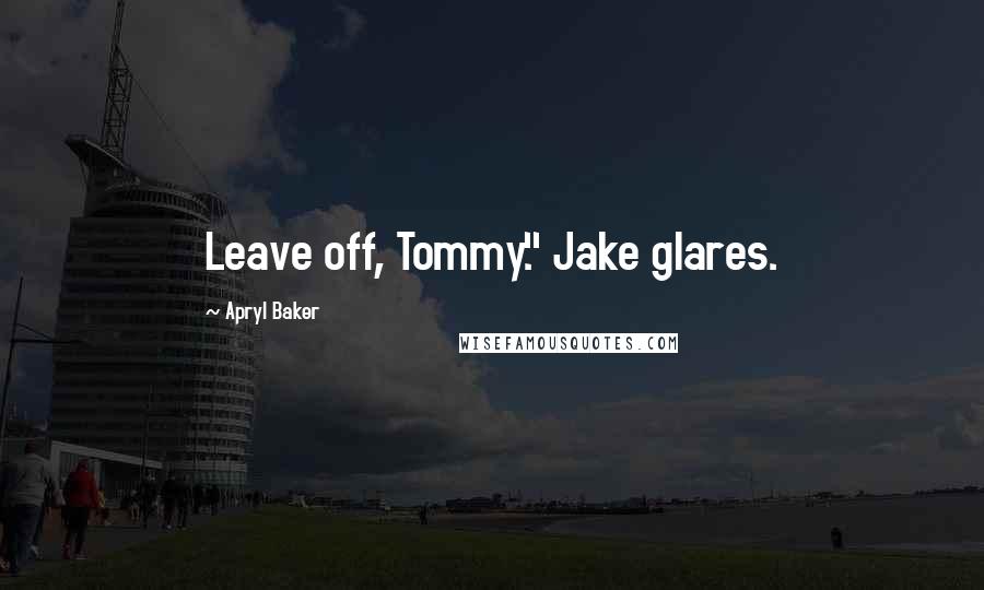 Apryl Baker Quotes: Leave off, Tommy." Jake glares.