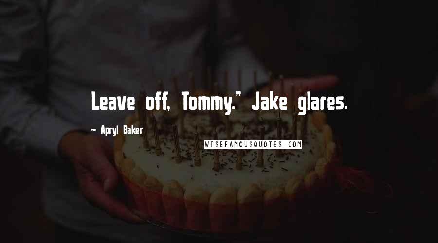 Apryl Baker Quotes: Leave off, Tommy." Jake glares.