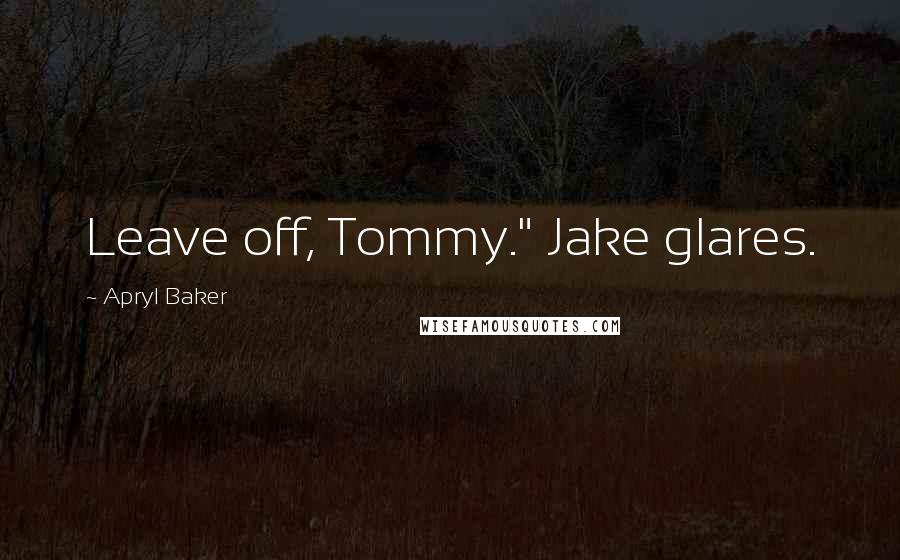 Apryl Baker Quotes: Leave off, Tommy." Jake glares.